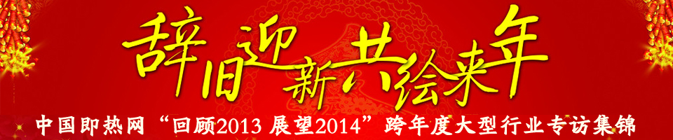 中國(guó)即熱網(wǎng)“回顧2013 展望2014”跨年度大型行業(yè)專訪集錦